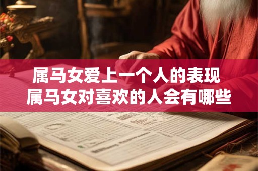 属马女爱上一个人的表现 属马女对喜欢的人会有哪些表现