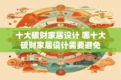 十大破财家居设计 哪十大破财家居设计需要避免