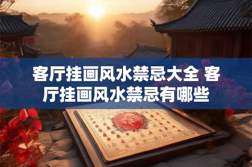 客厅挂画风水禁忌大全 客厅挂画风水禁忌有哪些