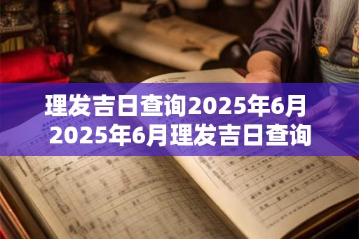 理发吉日查询2025年6月 2025年6月理发吉日查询