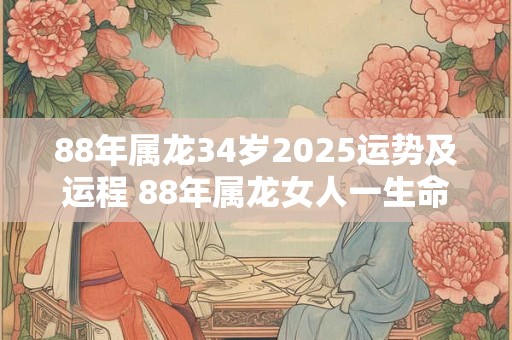88年属龙34岁2025运势及运程 88年属龙女人一生命运