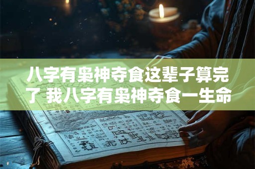八字有枭神夺食这辈子算完了 我八字有枭神夺食一生命运如何