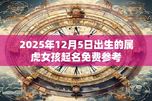2025年12月5日出生的属虎女孩起名免费参考