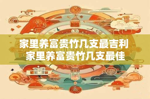 家里养富贵竹几支最吉利 家里养富贵竹几支最佳