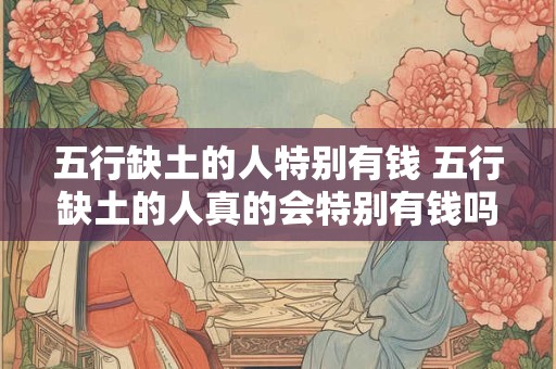 五行缺土的人特别有钱 五行缺土的人真的会特别有钱吗