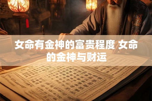 女命有金神的富贵程度 女命的金神与财运