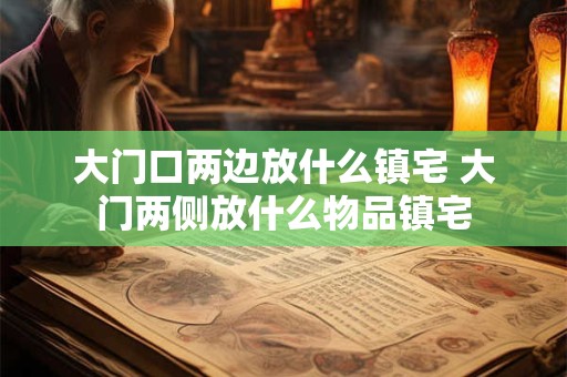大门口两边放什么镇宅 大门两侧放什么物品镇宅