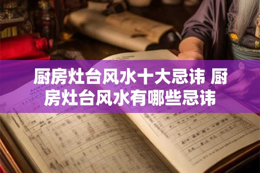 厨房灶台风水十大忌讳 厨房灶台风水有哪些忌讳