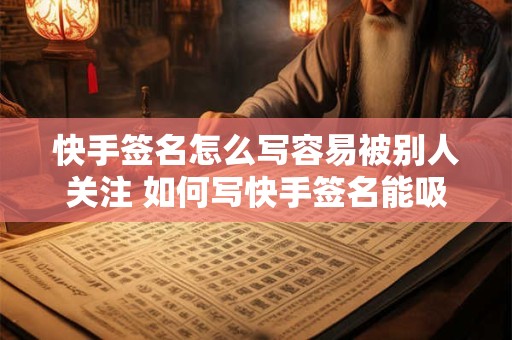 快手签名怎么写容易被别人关注 如何写快手签名能吸引关注