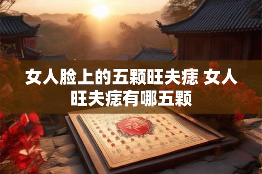 女人脸上的五颗旺夫痣 女人旺夫痣有哪五颗