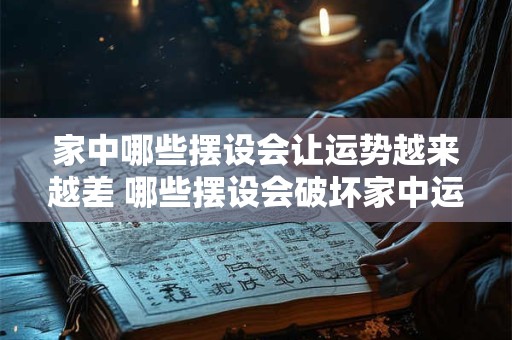 家中哪些摆设会让运势越来越差 哪些摆设会破坏家中运势