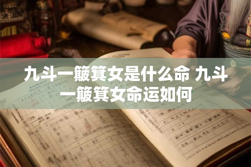 九斗一簸箕女是什么命 九斗一簸箕女命运如何