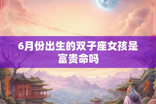 6月份出生的双子座女孩是富贵命吗