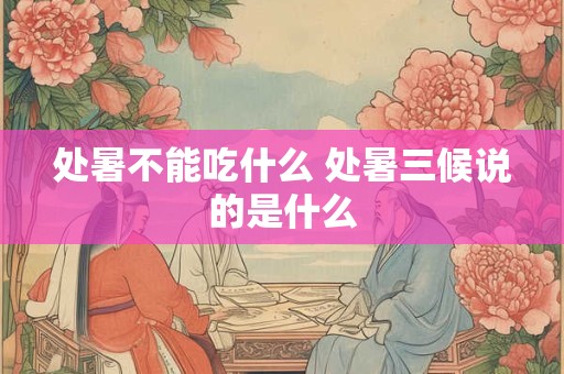 处暑不能吃什么 处暑三候说的是什么