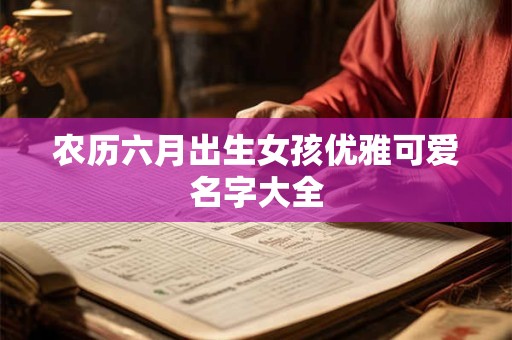 农历六月出生女孩优雅可爱名字大全