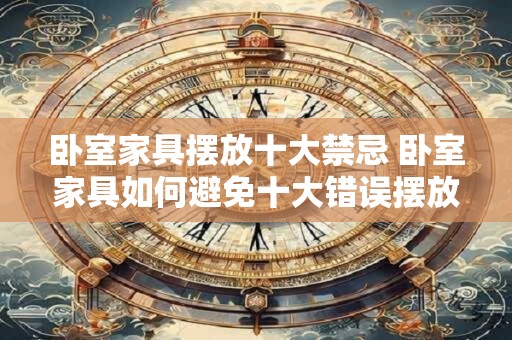卧室家具摆放十大禁忌 卧室家具如何避免十大错误摆放