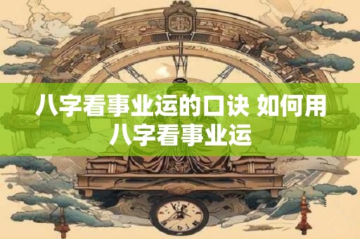八字看事业运的口诀 如何用八字看事业运