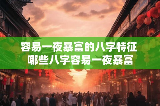 容易一夜暴富的八字特征 哪些八字容易一夜暴富