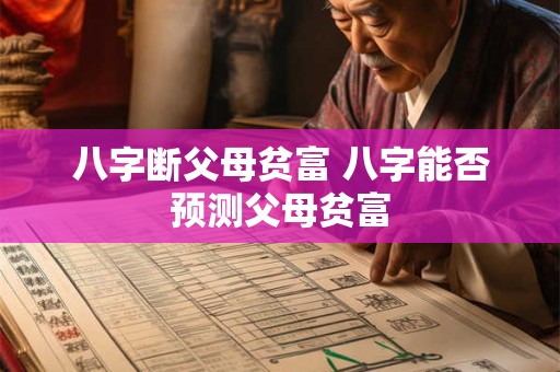 八字断父母贫富 八字能否预测父母贫富