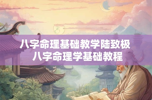 八字命理基础教学陆致极  八字命理学基础教程