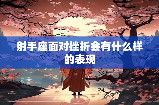 射手座面对挫折会有什么样的表现