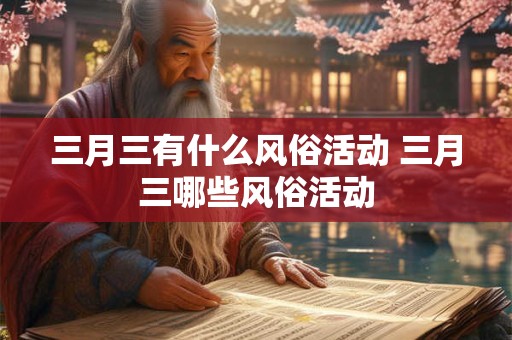 三月三有什么风俗活动 三月三哪些风俗活动