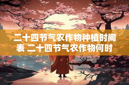 二十四节气农作物种植时间表 二十四节气农作物何时种植
