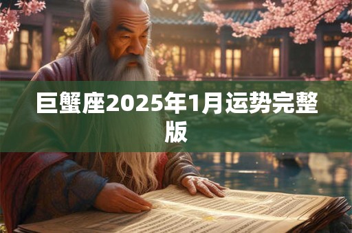 巨蟹座2025年1月运势完整版 巨蟹座2025年1月运势完整版