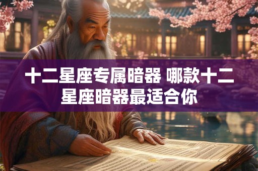 十二星座专属暗器 哪款十二星座暗器最适合你