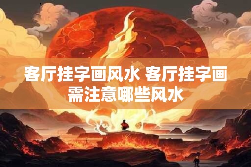 客厅挂字画风水 客厅挂字画需注意哪些风水