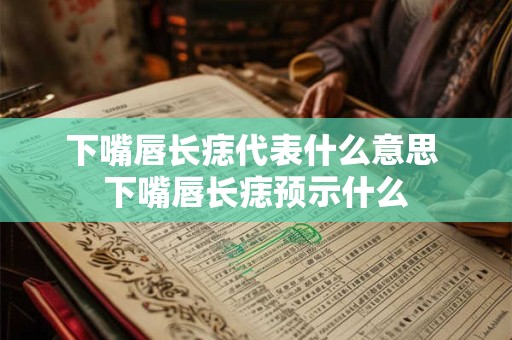 下嘴唇长痣代表什么意思 下嘴唇长痣预示什么