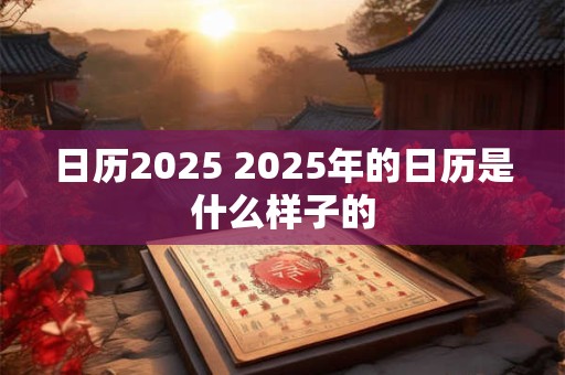 日历2025 2025年的日历是什么样子的