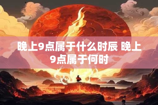 晚上9点属于什么时辰 晚上9点属于何时