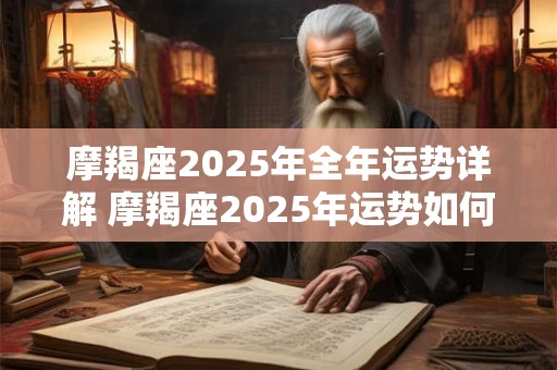 摩羯座2025年全年运势详解 摩羯座2025年运势如何