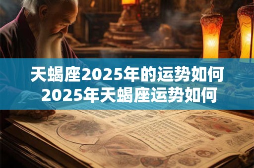 天蝎座2025年的运势如何 2025年天蝎座运势如何