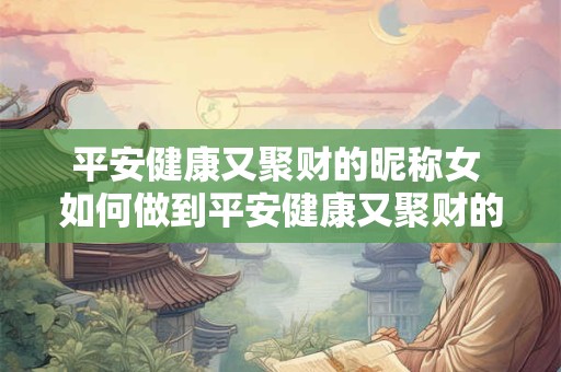 平安健康又聚财的昵称女 如何做到平安健康又聚财的昵称女