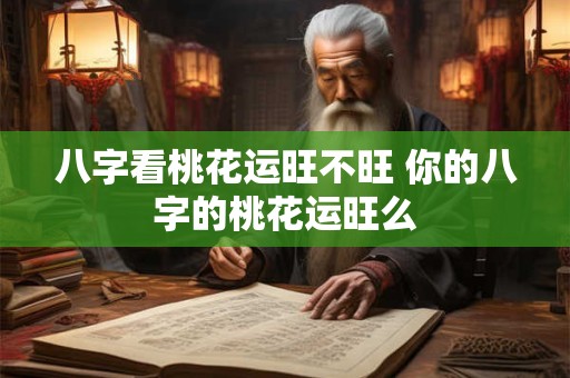 八字看桃花运旺不旺 你的八字的桃花运旺么