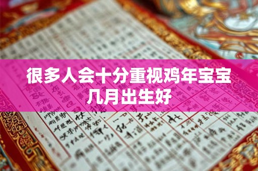 很多人会十分重视鸡年宝宝几月出生好