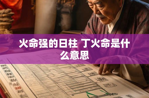 火命强的日柱 丁火命是什么意思
