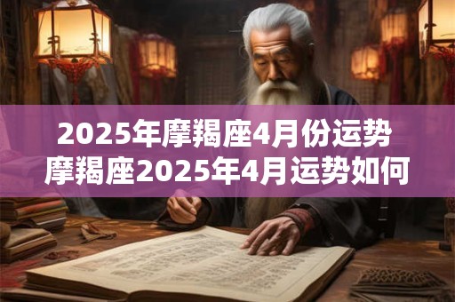 2025年摩羯座4月份运势 摩羯座2025年4月运势如何