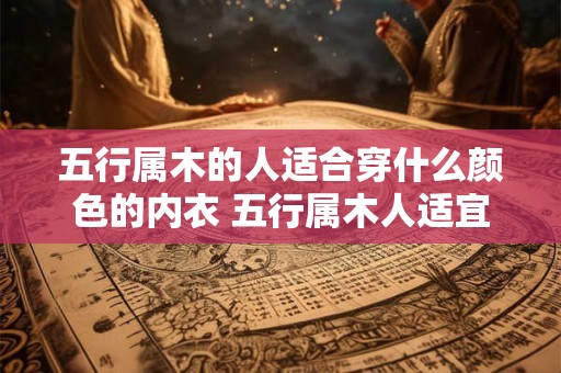 五行属木的人适合穿什么颜色的内衣 五行属木人适宜内衣何色