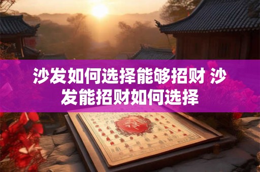 沙发如何选择能够招财 沙发能招财如何选择