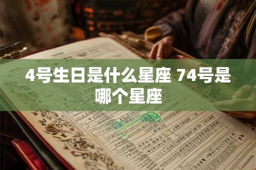 4号生日是什么星座 74号是哪个星座