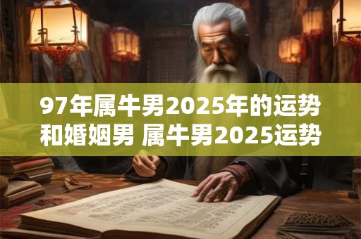 97年属牛男2025年的运势和婚姻男 属牛男2025运势与婚姻如何