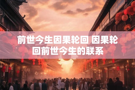 前世今生因果轮回 因果轮回前世今生的联系