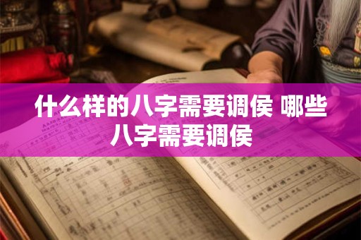什么样的八字需要调侯 哪些八字需要调侯