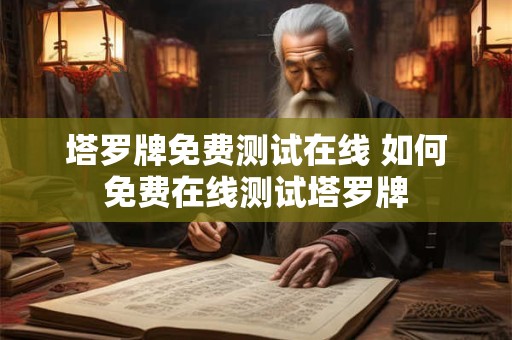 塔罗牌免费测试在线 如何免费在线测试塔罗牌