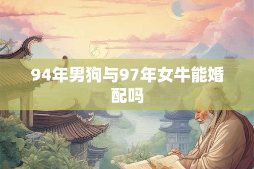94年男狗与97年女牛能婚配吗