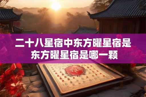 二十八星宿中东方曜星宿是 东方曜星宿是哪一颗