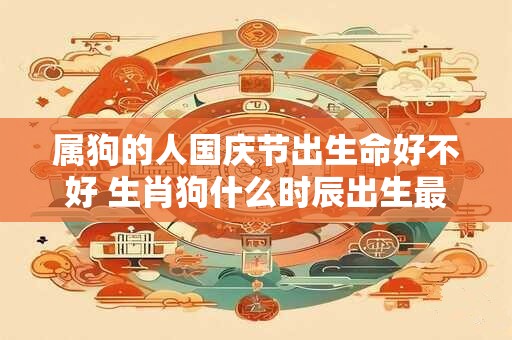 属狗的人国庆节出生命好不好 生肖狗什么时辰出生最好